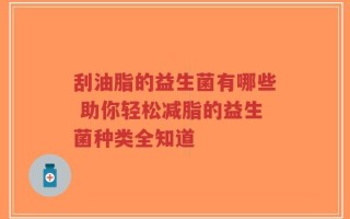 刮油脂的益生菌有哪些 助你轻松减脂的益生菌种类全知道