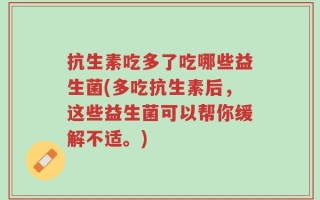抗生素吃多了吃哪些益生菌(多吃抗生素后，这些益生菌可以帮你缓解不适。)