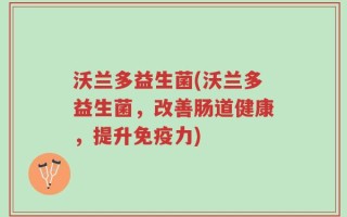 沃兰多益生菌(沃兰多益生菌，改善肠道健康，提升免疫力)