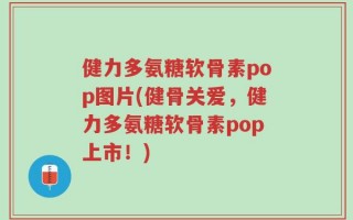 健力多氨糖软骨素pop图片(健骨关爱，健力多氨糖软骨素pop上市！)