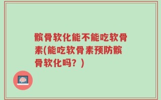 髌骨软化能不能吃软骨素(能吃软骨素预防髌骨软化吗？)