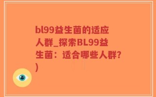 bl99益生菌的适应人群_探索BL99益生菌：适合哪些人群？)