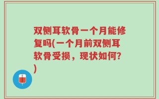 双侧耳软骨一个月能修复吗(一个月前双侧耳软骨受损，现状如何？)