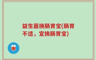 益生菌换肠胃宝(肠胃不适，宜换肠胃宝)