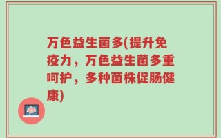 万色益生菌多(提升免疫力，万色益生菌多重呵护，多种菌株促肠健康)