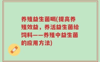 养殖益生菌喝(提高养殖效益，养活益生菌给饲料——养殖中益生菌的应用方法)
