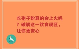 吃孢子粉真的会上火吗？破解这一饮食误区，让你更安心