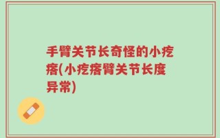 手臂关节长奇怪的小疙瘩(小疙瘩臂关节长度异常)