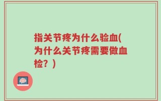 指关节疼为什么验血(为什么关节疼需要做血检？)
