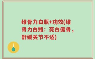 维骨力白瓶+功效(维骨力白瓶：亮白健骨，舒缓关节不适)