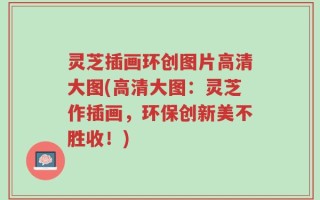 灵芝插画环创图片高清大图(高清大图：灵芝作插画，环保创新美不胜收！)