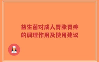 益生菌对成人胃胀胃疼的调理作用及使用建议