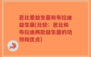 芭比爱益生菌和布拉迪益生菌(比较：芭比和布拉迪两款益生菌的功效和优点)