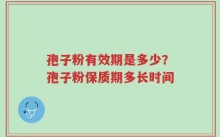 孢子粉有效期是多少？孢子粉保质期多长时间