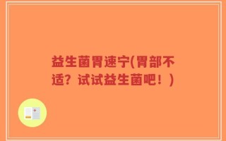 益生菌胃速宁(胃部不适？试试益生菌吧！)