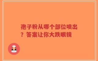 孢子粉从哪个部位喷出？答案让你大跌眼镜