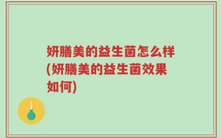 妍膳美的益生菌怎么样(妍膳美的益生菌效果如何)