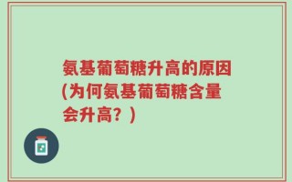 氨基葡萄糖升高的原因(为何氨基葡萄糖含量会升高？)