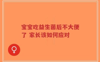 宝宝吃益生菌后不大便了 家长该如何应对