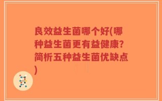 良效益生菌哪个好(哪种益生菌更有益健康？简析五种益生菌优缺点)