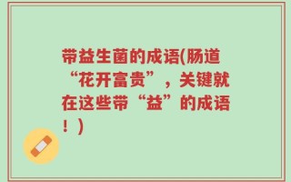 带益生菌的成语(肠道“花开富贵”，关键就在这些带“益”的成语！)