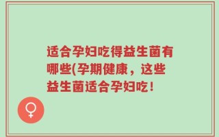 适合孕妇吃得益生菌有哪些(孕期健康，这些益生菌适合孕妇吃！
