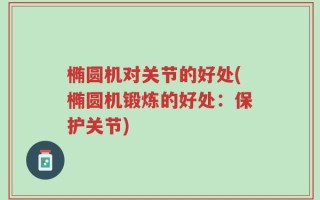 椭圆机对关节的好处(椭圆机锻炼的好处：保护关节)