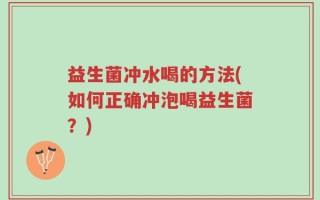 益生菌冲水喝的方法(如何正确冲泡喝益生菌？)