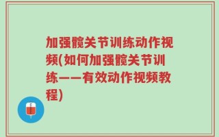 加强髋关节训练动作视频(如何加强髋关节训练——有效动作视频教程)