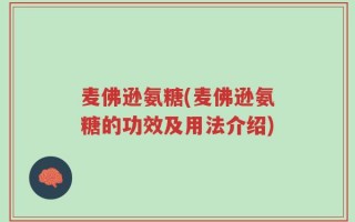 麦佛逊氨糖(麦佛逊氨糖的功效及用法介绍)