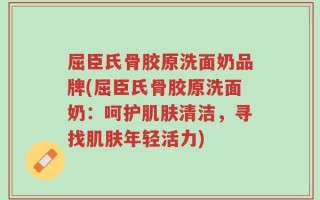 屈臣氏骨胶原洗面奶品牌(屈臣氏骨胶原洗面奶：呵护肌肤清洁，寻找肌肤年轻活力)