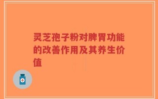 灵芝孢子粉对脾胃功能的改善作用及其养生价值