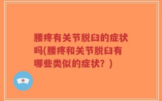 腰疼有关节脱臼的症状吗(腰疼和关节脱臼有哪些类似的症状？)