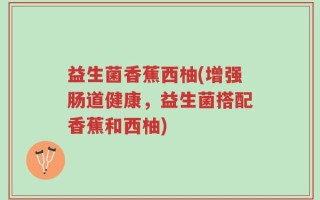 益生菌香蕉西柚(增强肠道健康，益生菌搭配香蕉和西柚)