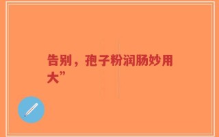 告别，孢子粉润肠妙用大”