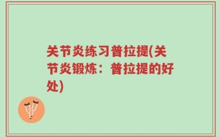 关节炎练习普拉提(关节炎锻炼：普拉提的好处)