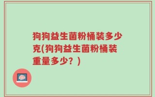 狗狗益生菌粉桶装多少克(狗狗益生菌粉桶装重量多少？)