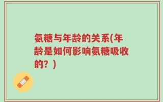 氨糖与年龄的关系(年龄是如何影响氨糖吸收的？)