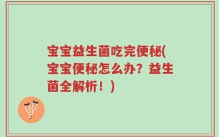 宝宝益生菌吃完便秘(宝宝便秘怎么办？益生菌全解析！)