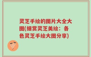 灵芝手绘的图片大全大图(细赏灵芝美绘：各色灵芝手绘大图分享)