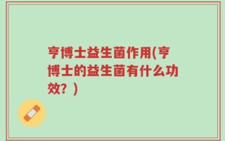 亨博士益生菌作用(亨博士的益生菌有什么功效？)