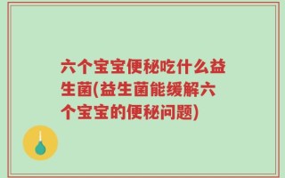 六个宝宝便秘吃什么益生菌(益生菌能缓解六个宝宝的便秘问题)