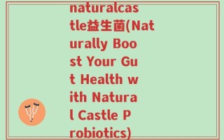 naturalcastle益生菌(Naturally Boost Your Gut Health with Natural Castle Probiotics)