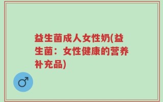 益生菌成人女性奶(益生菌：女性健康的营养补充品)
