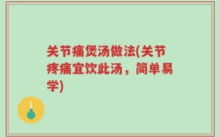 关节痛煲汤做法(关节疼痛宜饮此汤，简单易学)