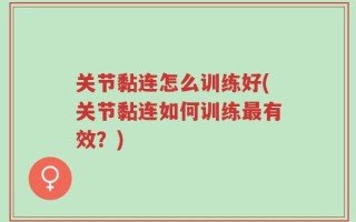 关节黏连怎么训练好(关节黏连如何训练最有效？)