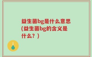 益生菌bg是什么意思(益生菌bg的含义是什么？)