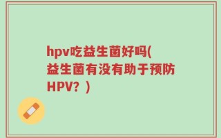 hpv吃益生菌好吗(益生菌有没有助于预防HPV？)