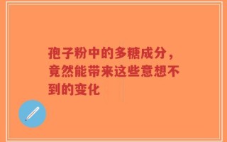 孢子粉中的多糖成分，竟然能带来这些意想不到的变化