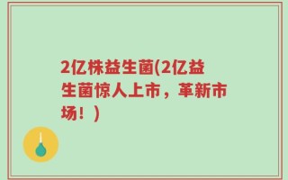 2亿株益生菌(2亿益生菌惊人上市，革新市场！)
